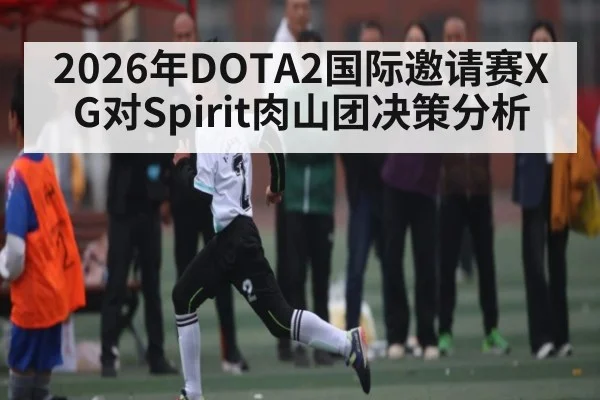 2026年DOTA2国际邀请赛XG对Spirit肉山团决策分析