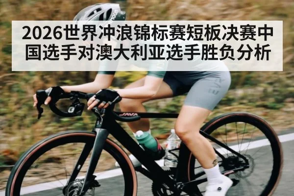 2026世界冲浪锦标赛短板决赛中国选手对澳大利亚选手胜负分析